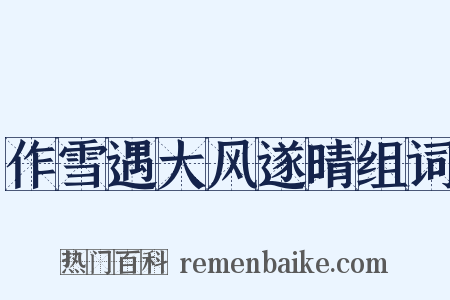 作雪遇大风遂晴组词是什么意思的图片